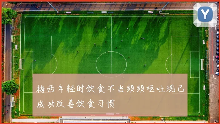 梅西年轻时饮食不当频频呕吐现已成功改善饮食习惯