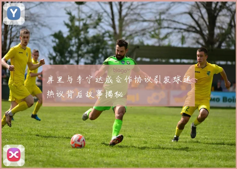 库里与李宁达成合作协议引发球迷热议背后故事揭秘