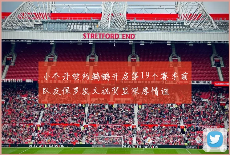 小乔丹续约鹈鹕开启第19个赛季前队友保罗发文祝贺显深厚情谊