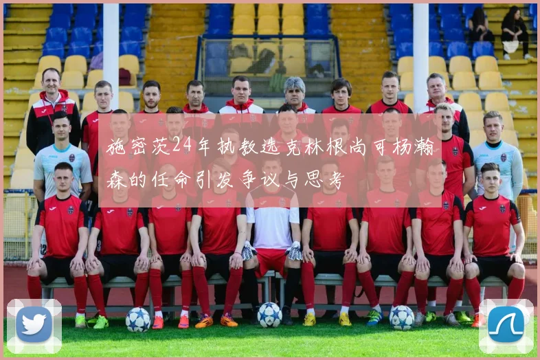 施密茨24年执教选克林根尚可杨瀚森的任命引发争议与思考