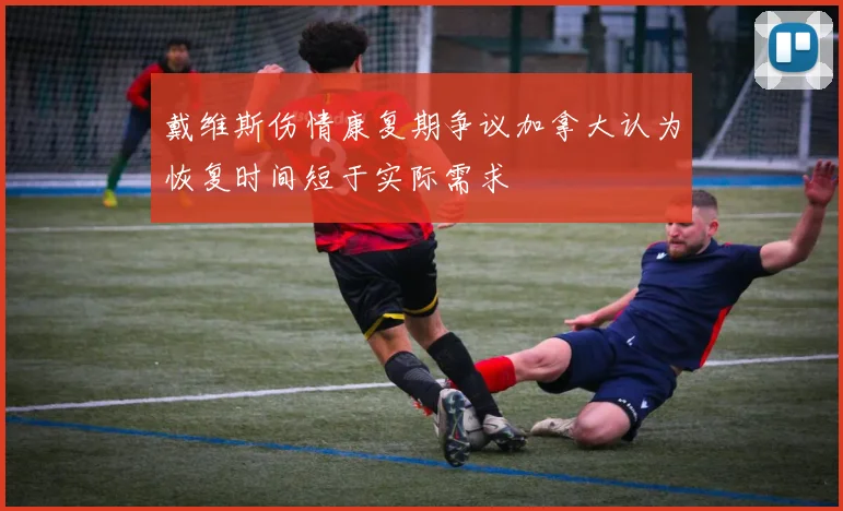 戴维斯伤情康复期争议加拿大认为恢复时间短于实际需求