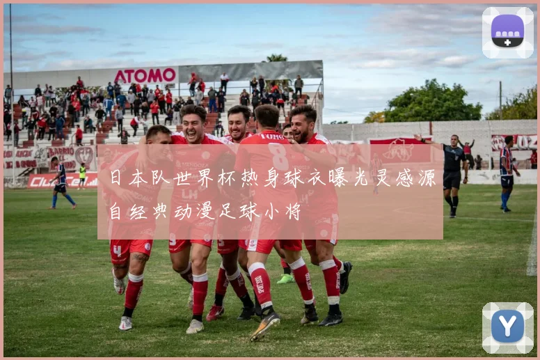 日本队世界杯热身球衣曝光灵感源自经典动漫足球小将