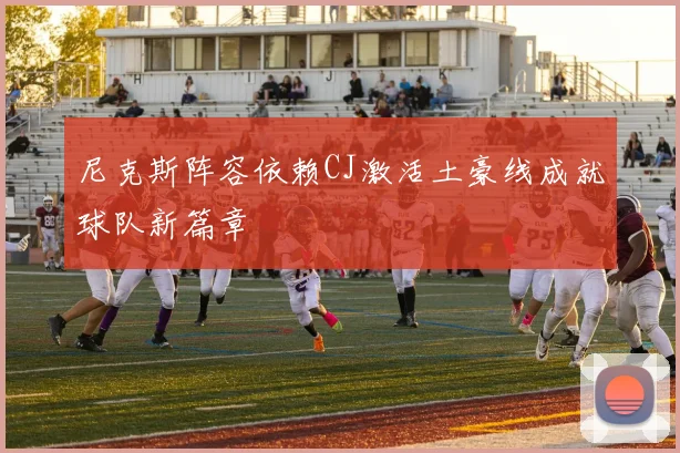 尼克斯阵容依赖CJ激活土豪线成就球队新篇章